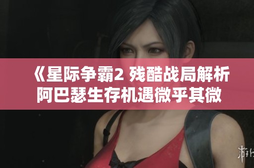 《星际争霸2 残酷战局解析 阿巴瑟生存机遇微乎其微 免费观看》