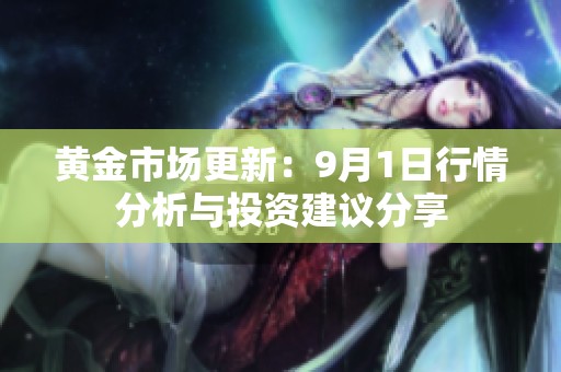 黄金市场更新：9月1日行情分析与投资建议分享