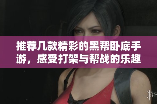 推荐几款精彩的黑帮卧底手游，感受打架与帮战的乐趣