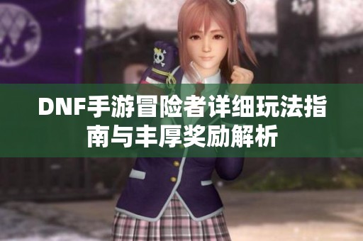 DNF手游冒险者详细玩法指南与丰厚奖励解析