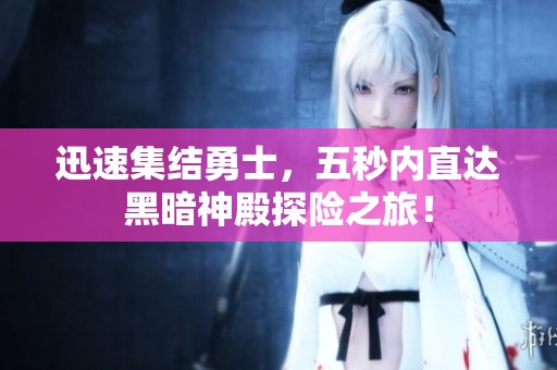 迅速集结勇士，五秒内直达黑暗神殿探险之旅！