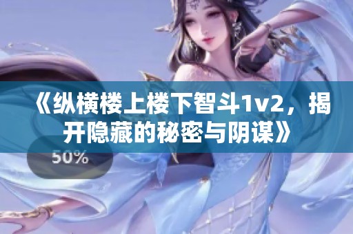 《纵横楼上楼下智斗1v2，揭开隐藏的秘密与阴谋》