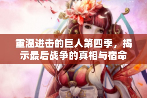 重温进击的巨人第四季，揭示最后战争的真相与宿命