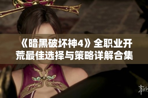 《暗黑破坏神4》全职业开荒最佳选择与策略详解合集