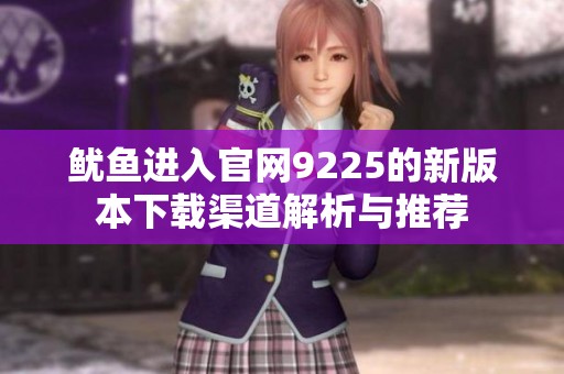 鱿鱼进入官网9225的新版本下载渠道解析与推荐