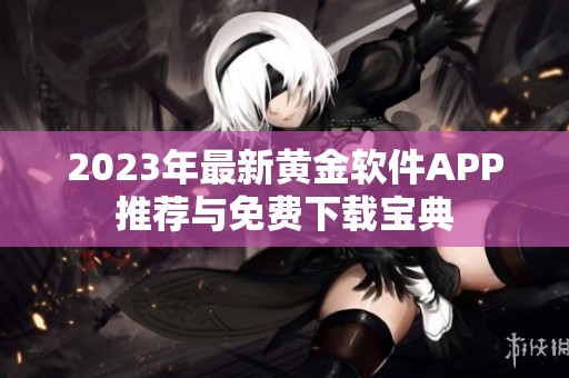 2023年最新黄金软件APP推荐与免费下载宝典