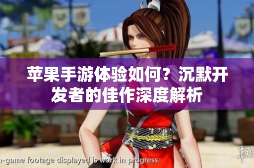 苹果手游体验如何？沉默开发者的佳作深度解析