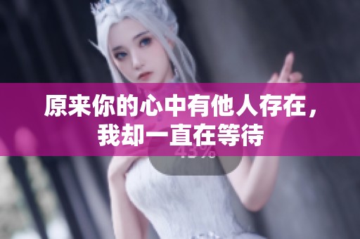 原来你的心中有他人存在，我却一直在等待