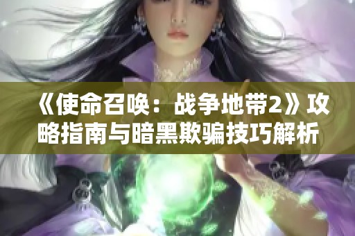 《使命召唤：战争地带2》攻略指南与暗黑欺骗技巧解析