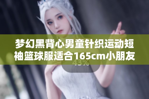 梦幻黑背心男童针织运动短袖篮球服适合165cm小朋友价格查询