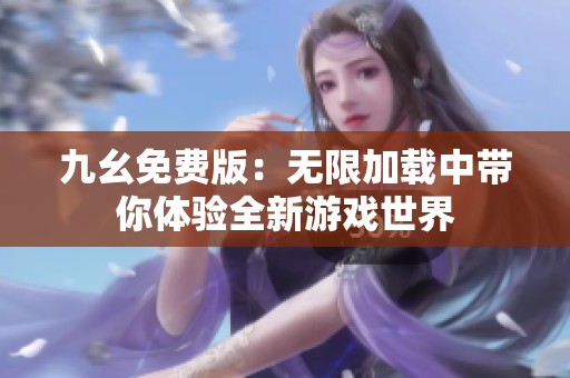 九幺免费版：无限加载中带你体验全新游戏世界