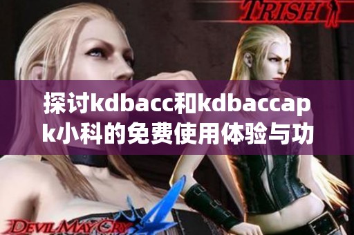 探讨kdbacc和kdbaccapk小科的免费使用体验与功能分析
