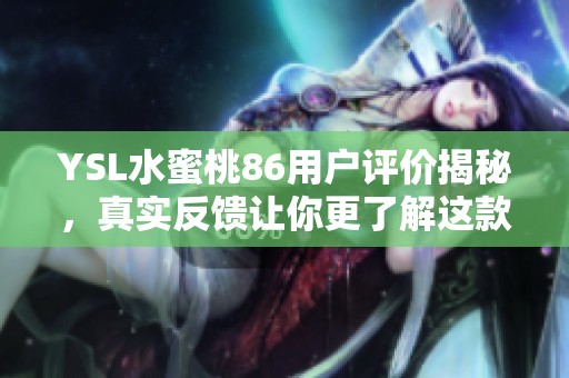 YSL水蜜桃86用户评价揭秘，真实反馈让你更了解这款唇膏