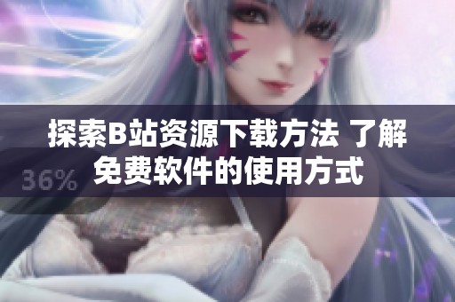 探索B站资源下载方法 了解免费软件的使用方式