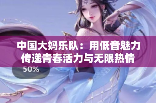 中国大妈乐队：用低音魅力传递青春活力与无限热情