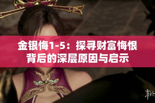 金银悔1-5：探寻财富悔恨背后的深层原因与启示