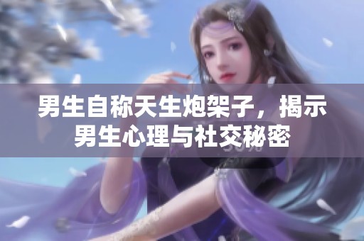 男生自称天生炮架子，揭示男生心理与社交秘密