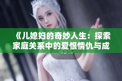 《儿媳妇的奇妙人生：探索家庭关系中的爱恨情仇与成长》