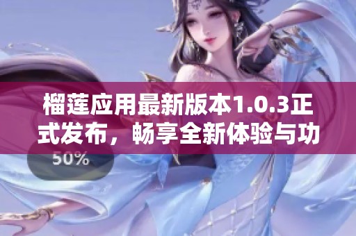 榴莲应用最新版本1.0.3正式发布，畅享全新体验与功能