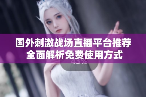 国外刺激战场直播平台推荐 全面解析免费使用方式