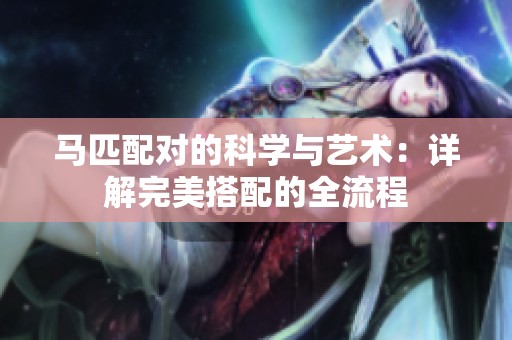 马匹配对的科学与艺术：详解完美搭配的全流程