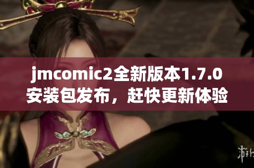 jmcomic2全新版本1.7.0安装包发布，赶快更新体验吧