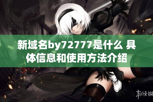 新域名by72777是什么 具体信息和使用方法介绍