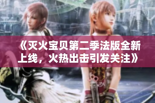 《灭火宝贝第二季法版全新上线，火热出击引发关注》