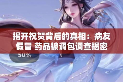 揭开祝贺背后的真相：病友假冒 药品被调包调查揭密