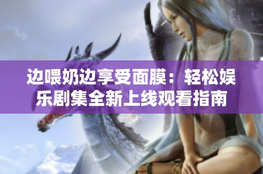 边喂奶边享受面膜：轻松娱乐剧集全新上线观看指南