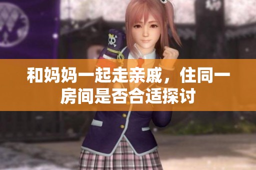 和妈妈一起走亲戚，住同一房间是否合适探讨