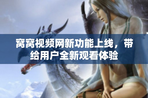 窝窝视频网新功能上线，带给用户全新观看体验