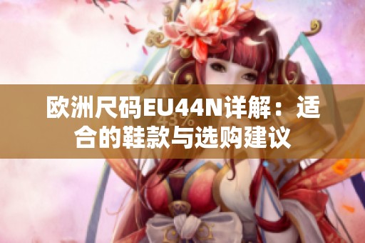 欧洲尺码EU44N详解：适合的鞋款与选购建议