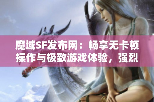 魔域SF发布网：畅享无卡顿操作与极致游戏体验，强烈推荐！