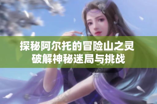 探秘阿尔托的冒险山之灵 破解神秘迷局与挑战