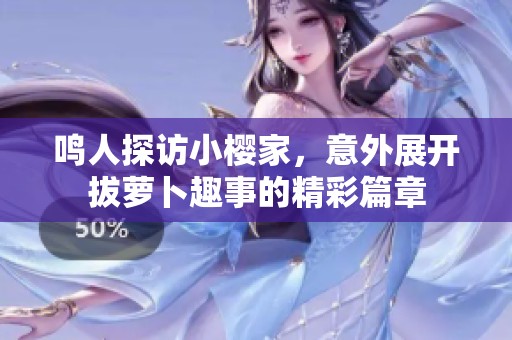 鸣人探访小樱家，意外展开拔萝卜趣事的精彩篇章