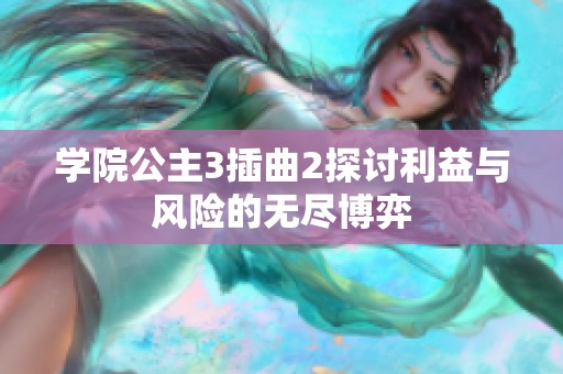 学院公主3插曲2探讨利益与风险的无尽博弈