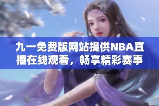九一免费版网站提供NBA直播在线观看，畅享精彩赛事体验