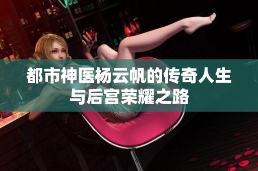 都市神医杨云帆的传奇人生与后宫荣耀之路