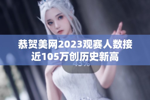 恭贺美网2023观赛人数接近105万创历史新高