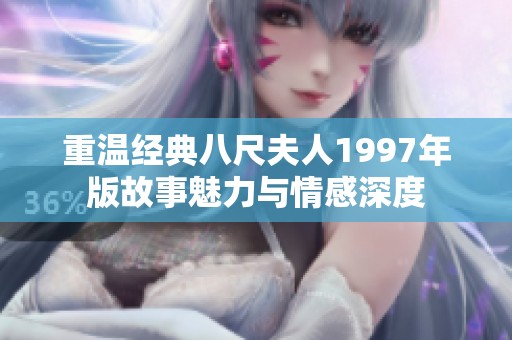 重温经典八尺夫人1997年版故事魅力与情感深度