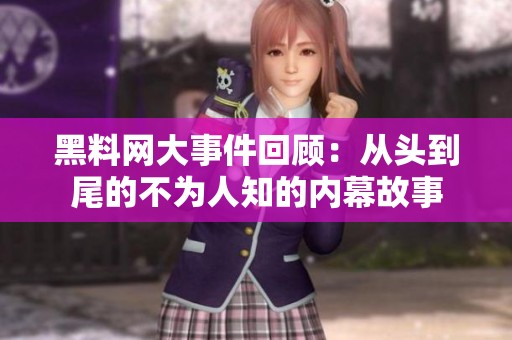 黑料网大事件回顾：从头到尾的不为人知的内幕故事
