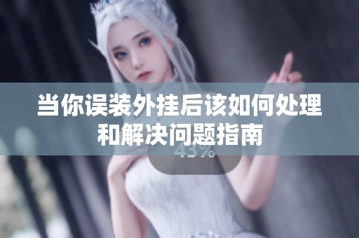 当你误装外挂后该如何处理和解决问题指南