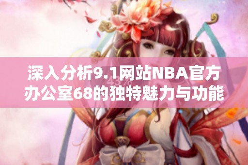 深入分析9.1网站NBA官方办公室68的独特魅力与功能