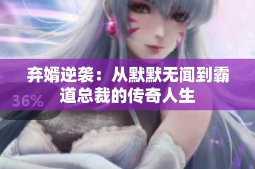 弃婿逆袭：从默默无闻到霸道总裁的传奇人生