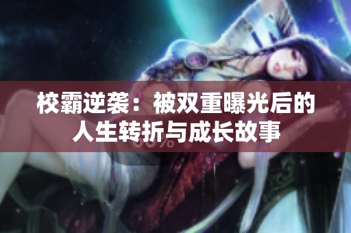 校霸逆袭：被双重曝光后的人生转折与成长故事