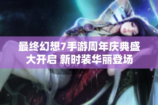最终幻想7手游周年庆典盛大开启 新时装华丽登场