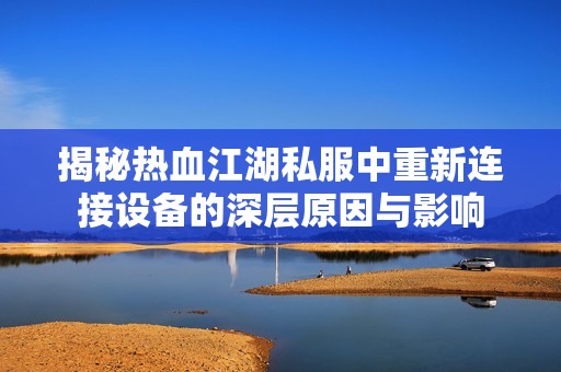 揭秘热血江湖私服中重新连接设备的深层原因与影响