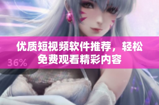 优质短视频软件推荐，轻松免费观看精彩内容