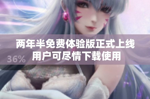 两年半免费体验版正式上线 用户可尽情下载使用